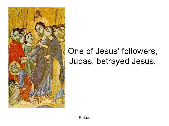 One of Jesus’ followers, Judas, betrayed Jesus. E. Napp 