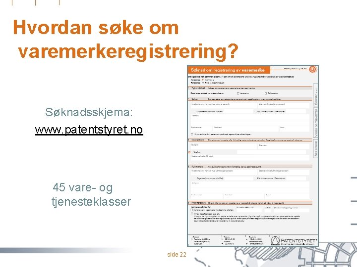 Hvordan søke om varemerkeregistrering? Søknadsskjema: www. patentstyret. no • 45 vare- og tjenesteklasser side