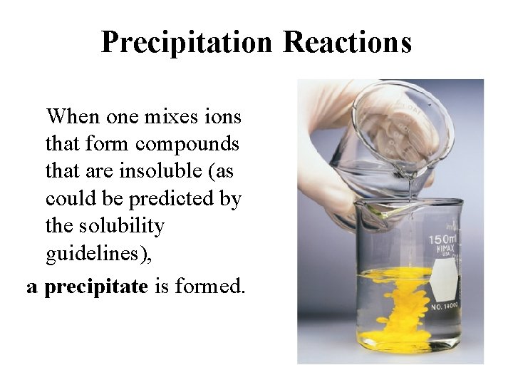 Precipitation Reactions When one mixes ions that form compounds that are insoluble (as could