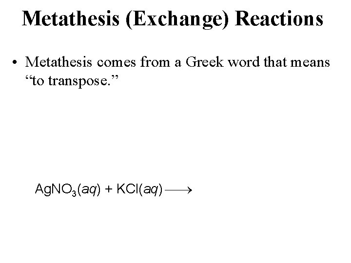 Metathesis (Exchange) Reactions • Metathesis comes from a Greek word that means “to transpose.