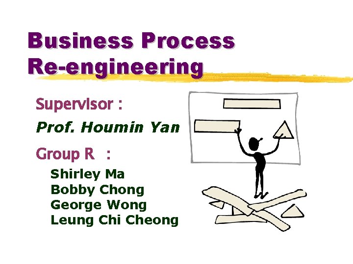 Business Process Re-engineering Supervisor : Prof. Houmin Yan Group R : Shirley Ma Bobby