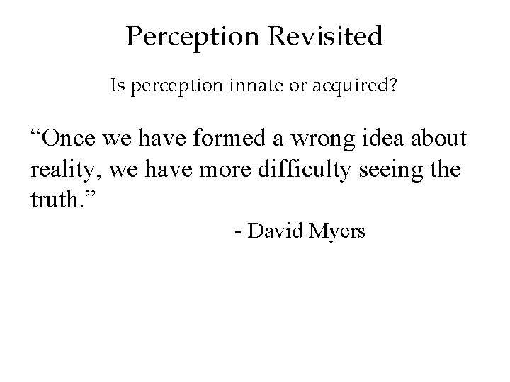 Perception Revisited Is perception innate or acquired? “Once we have formed a wrong idea