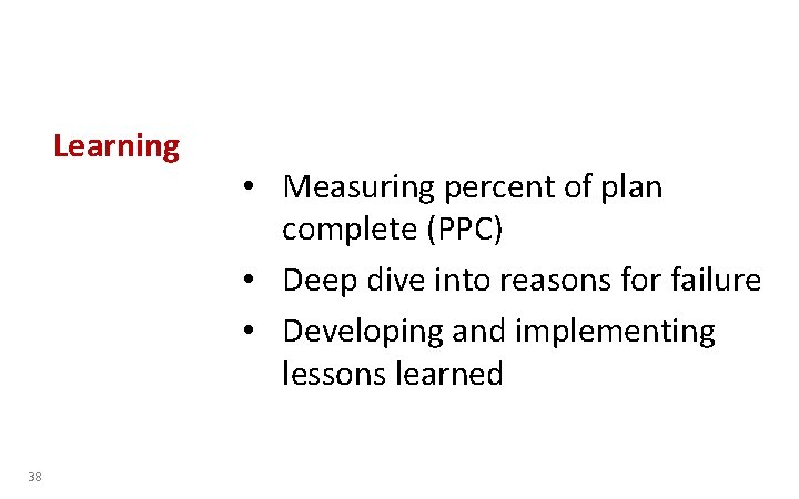 Learning 38 • Measuring percent of plan complete (PPC) • Deep dive into reasons