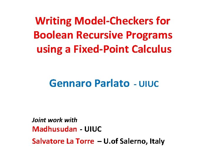 Writing Model-Checkers for Boolean Recursive Programs using a Fixed-Point Calculus Gennaro Parlato - UIUC
