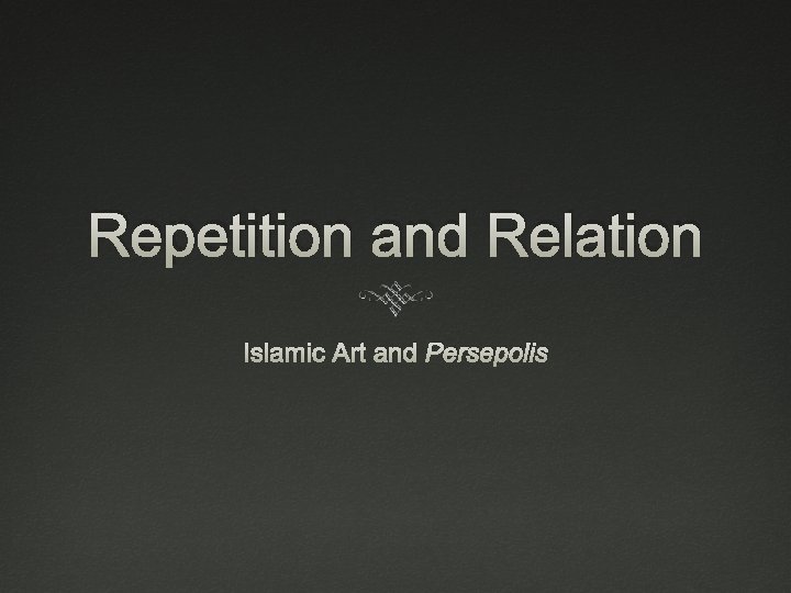 Repetition and Relation Islamic Art and Persepolis Repetition and Relation Islamic Art and Persepolis