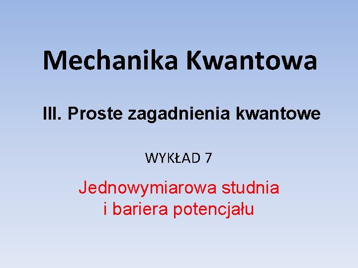 Mechanika Kwantowa III. Proste zagadnienia kwantowe WYKŁAD 7 Jednowymiarowa studnia i bariera potencjału 