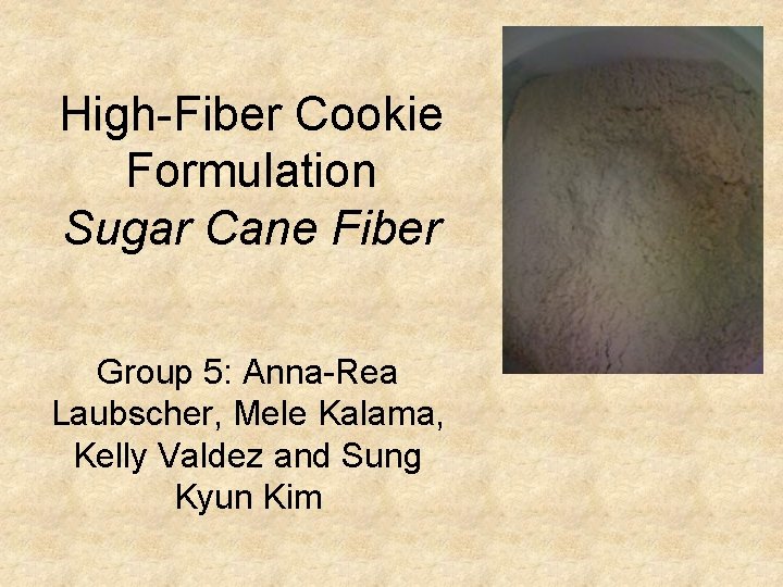 High-Fiber Cookie Formulation Sugar Cane Fiber Group 5: Anna-Rea Laubscher, Mele Kalama, Kelly Valdez