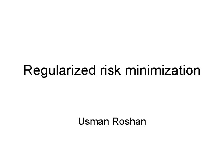 Regularized risk minimization Usman Roshan 