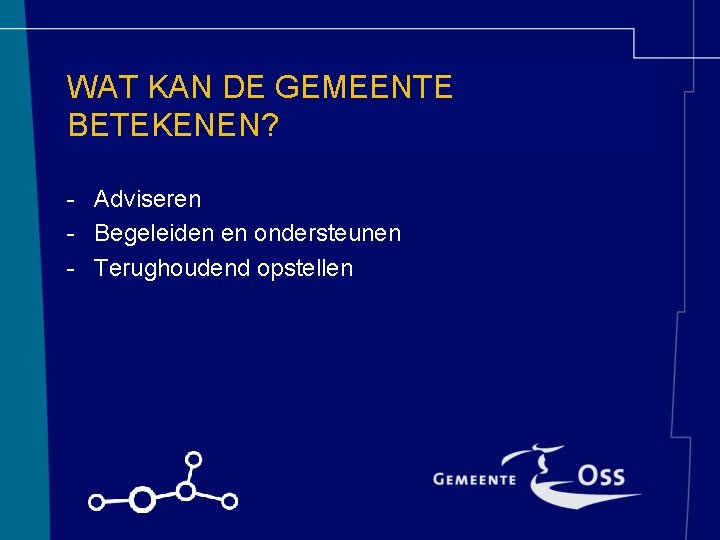 WAT KAN DE GEMEENTE BETEKENEN? - Adviseren - Begeleiden en ondersteunen - Terughoudend opstellen