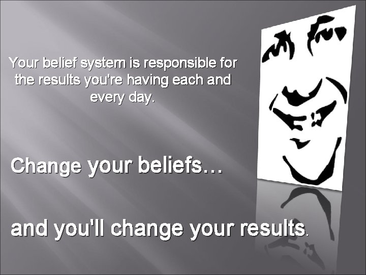 Your belief system is responsible for the results you're having each and every day.