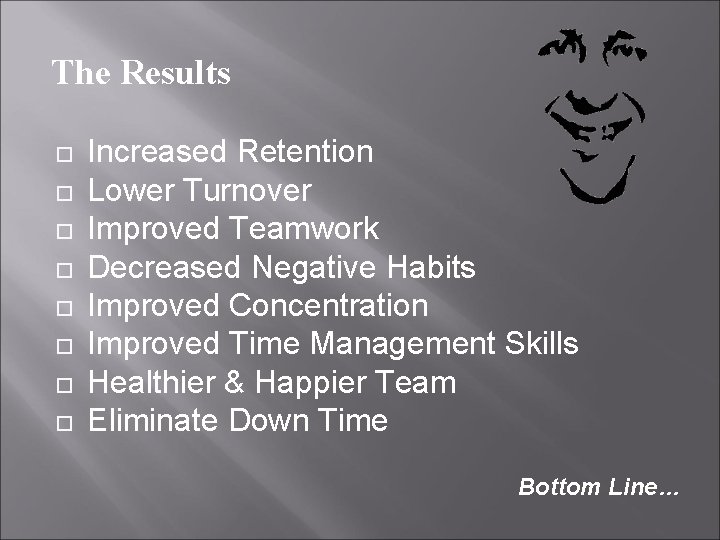 The Results Increased Retention Lower Turnover Improved Teamwork Decreased Negative Habits Improved Concentration Improved