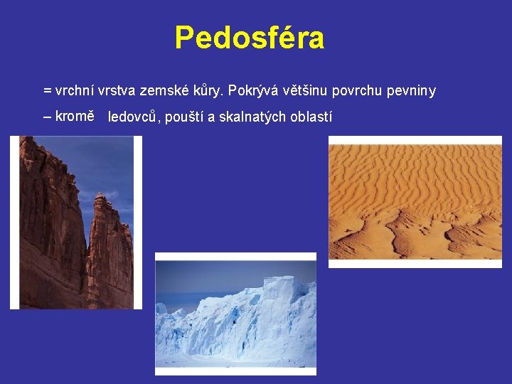 Pedosféra = vrchní vrstva zemské kůry. Pokrývá většinu povrchu pevniny – kromě . .