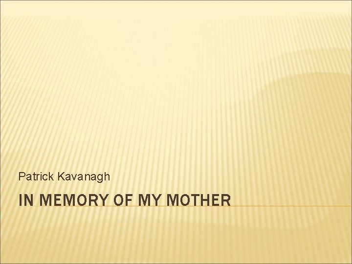 Patrick Kavanagh IN MEMORY OF MY MOTHER Patrick Kavanagh IN MEMORY OF MY MOTHER