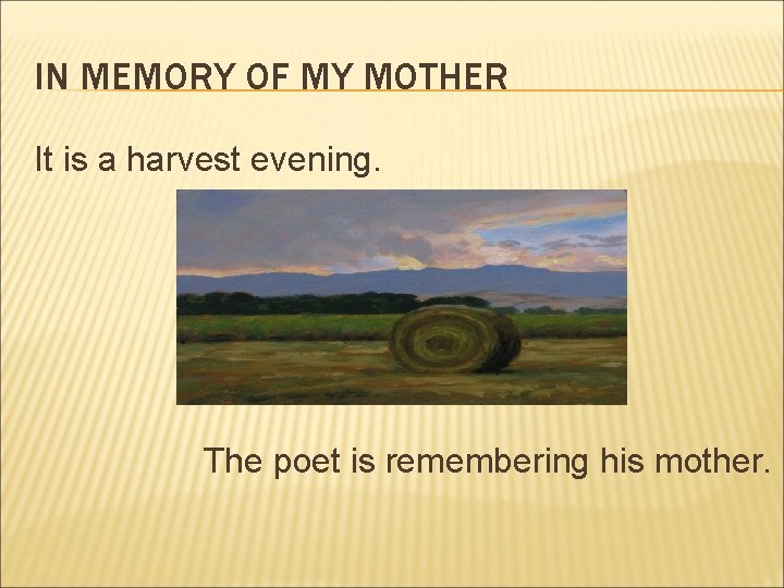 IN MEMORY OF MY MOTHER It is a harvest evening. The poet is remembering IN MEMORY OF MY MOTHER It is a harvest evening. The poet is remembering