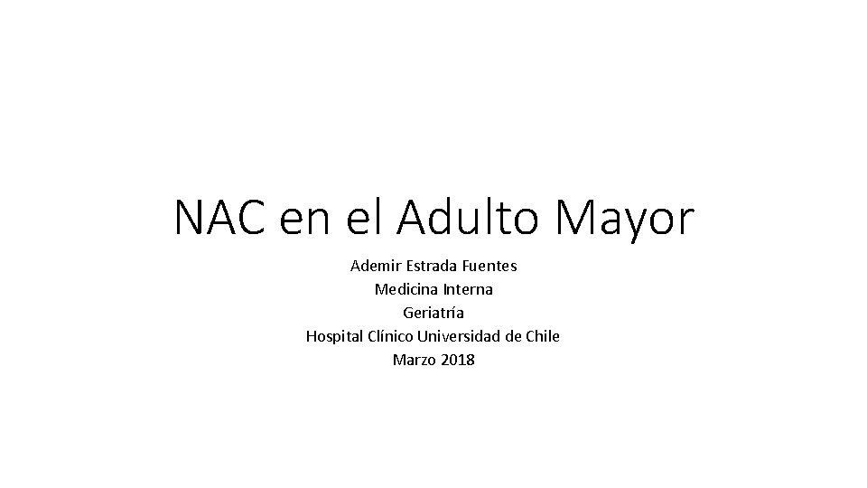 NAC en el Adulto Mayor Ademir Estrada Fuentes Medicina Interna Geriatría Hospital Clínico Universidad NAC en el Adulto Mayor Ademir Estrada Fuentes Medicina Interna Geriatría Hospital Clínico Universidad