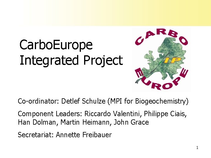 Carbo. Europe Integrated Project Co-ordinator: Detlef Schulze (MPI for Biogeochemistry) Component Leaders: Riccardo Valentini,