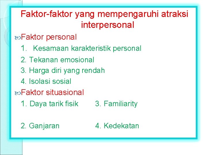 Faktor-faktor yang mempengaruhi atraksi interpersonal Faktor personal 1. Kesamaan karakteristik personal 2. Tekanan emosional