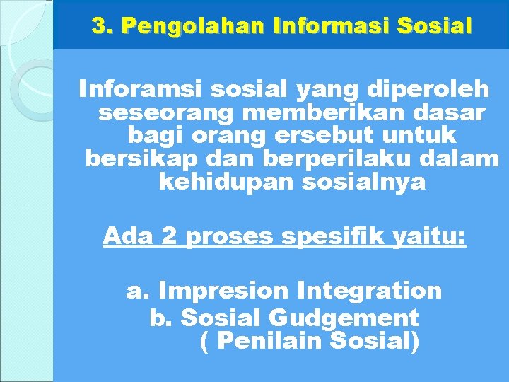 3. Pengolahan Informasi Sosial Inforamsi sosial yang diperoleh seseorang memberikan dasar bagi orang ersebut