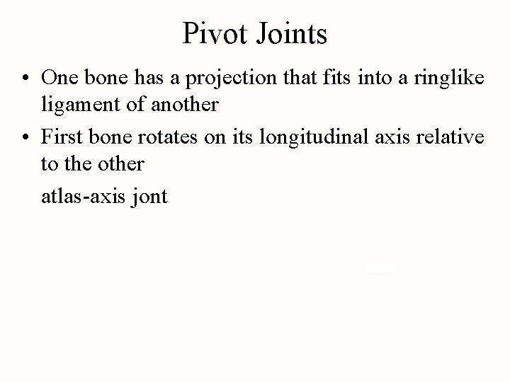 Pivot Joints • One bone has a projection that fits into a ringlike ligament