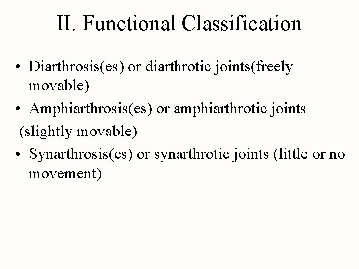 II. Functional Classification • Diarthrosis(es) or diarthrotic joints(freely movable) • Amphiarthrosis(es) or amphiarthrotic joints
