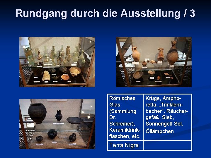 Rundgang durch die Ausstellung / 3 Römisches Glas (Sammlung Dr. Schreiner), Keramiktrinkflaschen, etc. Terra