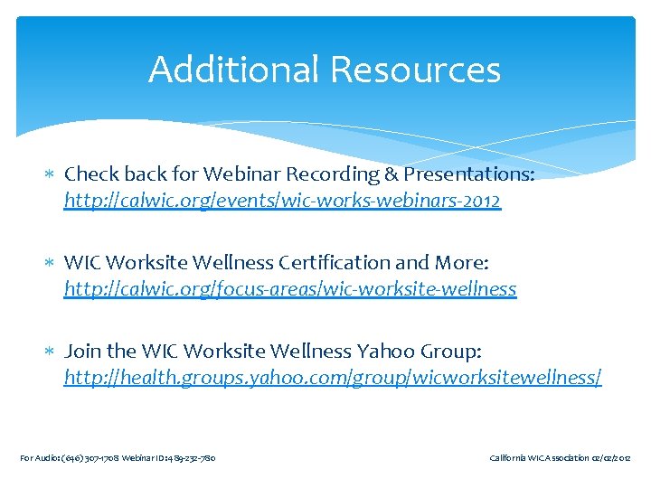 Additional Resources Check back for Webinar Recording & Presentations: http: //calwic. org/events/wic-works-webinars-2012 WIC Worksite