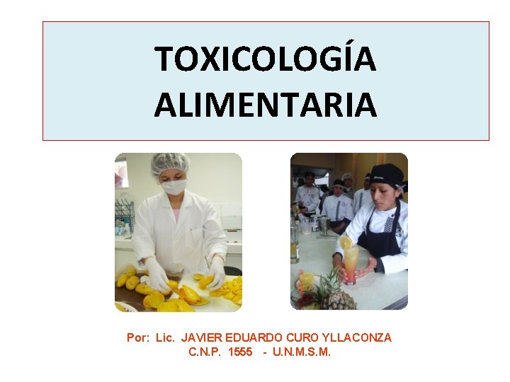 TOXICOLOGÍA ALIMENTARIA Por: Lic. JAVIER EDUARDO CURO YLLACONZA C. N. P. 1555 - U. TOXICOLOGÍA ALIMENTARIA Por: Lic. JAVIER EDUARDO CURO YLLACONZA C. N. P. 1555 - U.