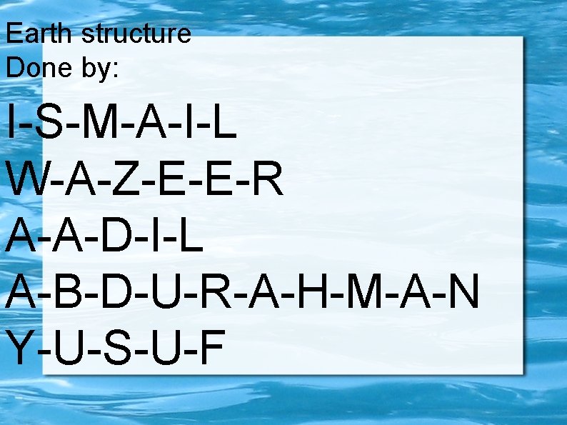 Earth structure Done by: I-S-M-A-I-L W-A-Z-E-E-R A-A-D-I-L A-B-D-U-R-A-H-M-A-N Y-U-S-U-F 