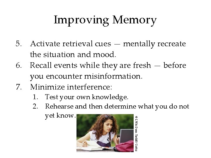 Improving Memory 5. Activate retrieval cues — mentally recreate the situation and mood. 6. Improving Memory 5. Activate retrieval cues — mentally recreate the situation and mood. 6.