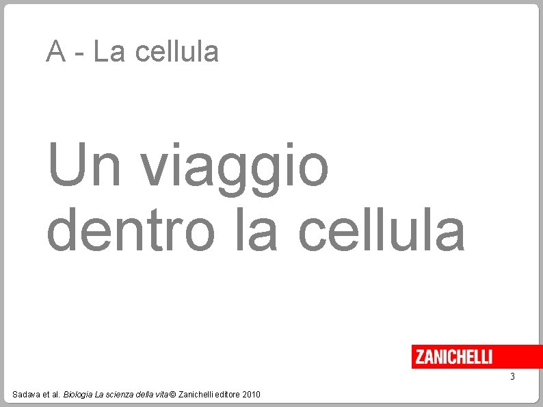 A - La cellula Un viaggio dentro la cellula 3 Sadava et al. Biologia