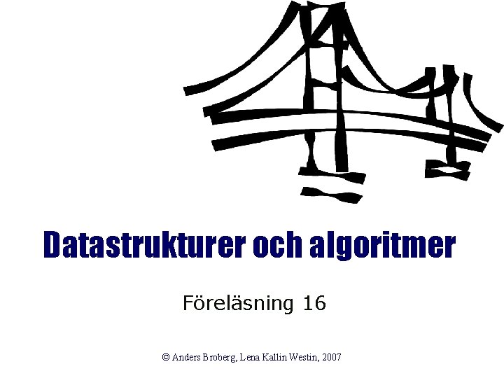 Datastrukturer och algoritmer Föreläsning 16 © Anders Broberg, Lena Kallin Westin, 2007 