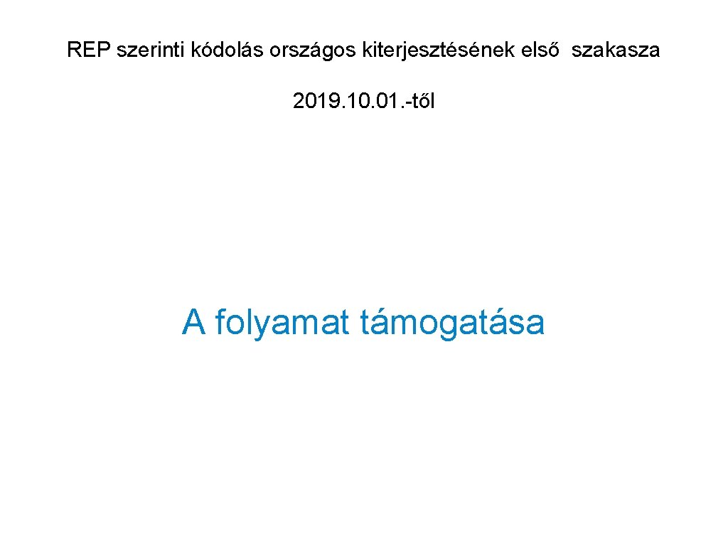 REP szerinti kódolás országos kiterjesztésének első szakasza 2019. 10. 01. -től A folyamat támogatása