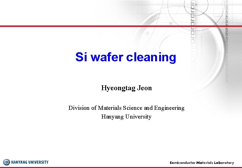 Si wafer cleaning Hyeongtag Jeon Division of Materials Science and Engineering Hanyang University Semiconductor