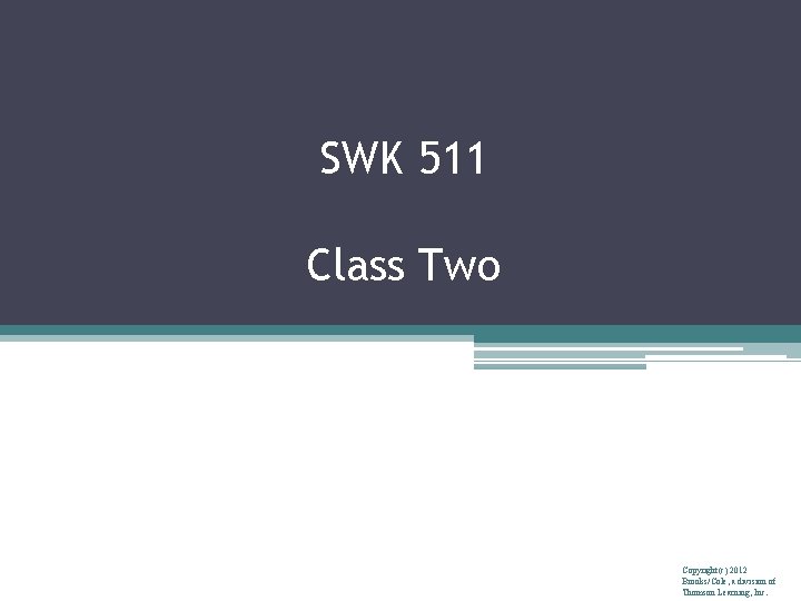 SWK 511 Class Two Copyright(c) 2012 Brooks/Cole, a division of Thomson Learning, Inc. 