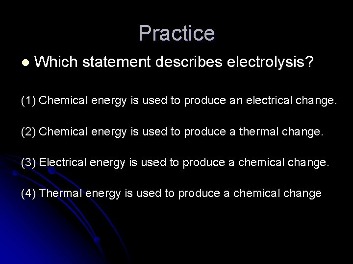 Practice l Which statement describes electrolysis? (1) Chemical energy is used to produce an