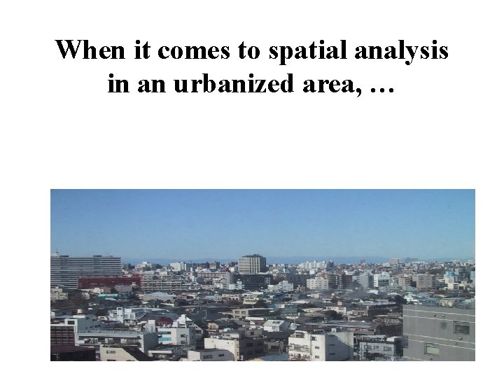 When it comes to spatial analysis in an urbanized area, … 