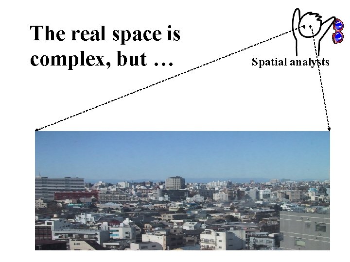 The real space is complex, but … Spatial analysts 