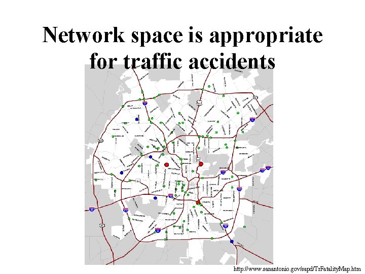 Network space is appropriate for traffic accidents http: //www. sanantonio. gov/sapd/Tr. Fatality. Map. htm