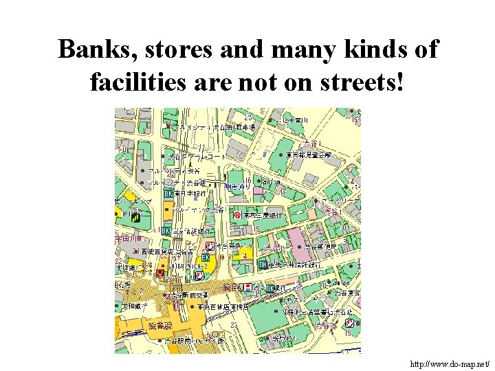 Banks, stores and many kinds of facilities are not on streets! http: //www. do-map.
