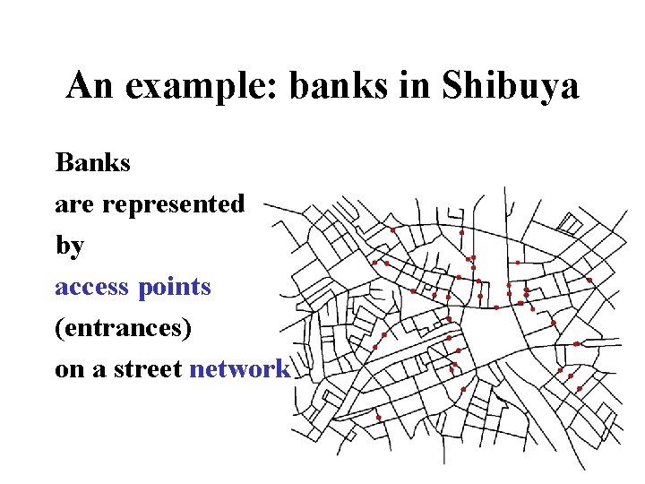 An example: banks in Shibuya Banks are represented by access points (entrances) on a