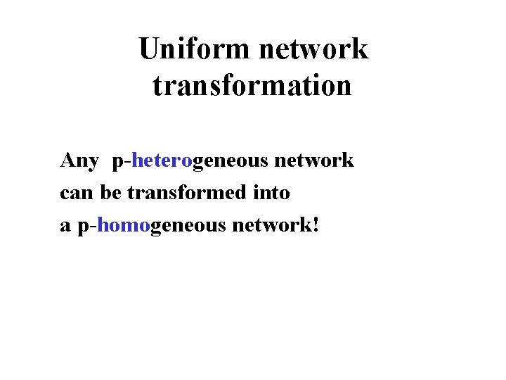 Uniform network transformation Any p-heterogeneous network can be transformed into a p-homogeneous network! 