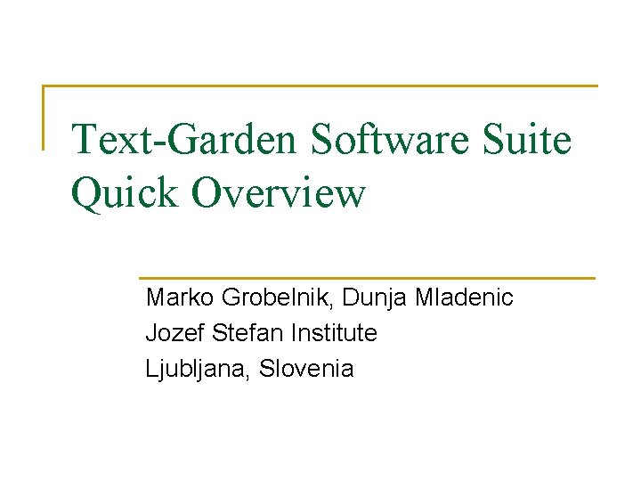 Text-Garden Software Suite Quick Overview Marko Grobelnik, Dunja Mladenic Jozef Stefan Institute Ljubljana, Slovenia