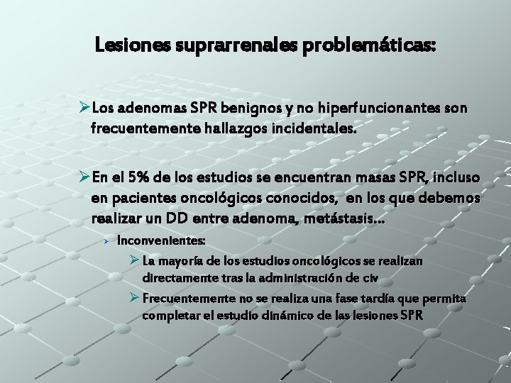 Lesiones suprarrenales problemáticas: ØLos adenomas SPR benignos y no hiperfuncionantes son frecuentemente hallazgos incidentales.