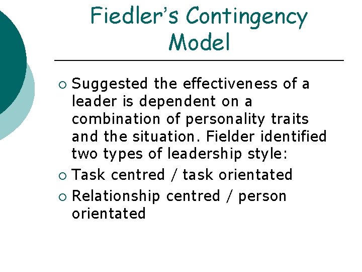 Fiedler’s Contingency Model Suggested the effectiveness of a leader is dependent on a combination Fiedler’s Contingency Model Suggested the effectiveness of a leader is dependent on a combination