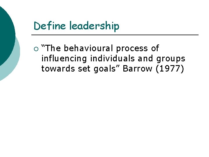 Define leadership ¡ “The behavioural process of influencing individuals and groups towards set goals” Define leadership ¡ “The behavioural process of influencing individuals and groups towards set goals”