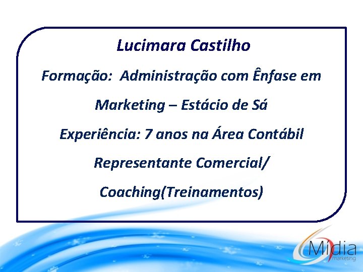 Lucimara Castilho Formação: Administração com Ênfase em Marketing – Estácio de Sá Experiência: 7