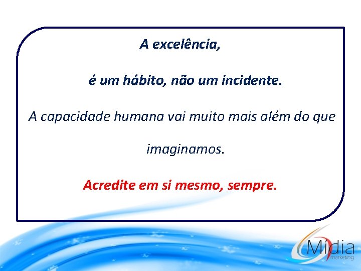 A excelência, é um hábito, não um incidente. A capacidade humana vai muito mais
