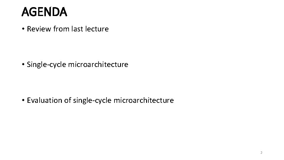 AGENDA • Review from last lecture • Single-cycle microarchitecture • Evaluation of single-cycle microarchitecture