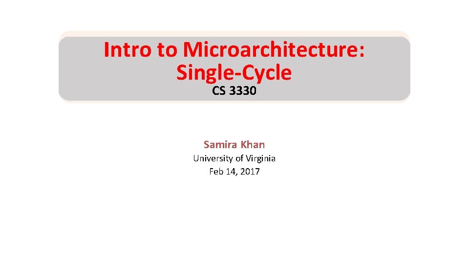 Intro to Microarchitecture: Single-Cycle CS 3330 Samira Khan University of Virginia Feb 14, 2017