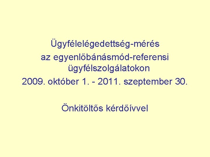 Ügyfélelégedettség-mérés az egyenlőbánásmód-referensi ügyfélszolgálatokon 2009. október 1. - 2011. szeptember 30. Önkitöltős kérdőívvel 